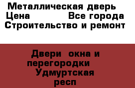 Металлическая дверь › Цена ­ 4 000 - Все города Строительство и ремонт » Двери, окна и перегородки   . Удмуртская респ.,Глазов г.